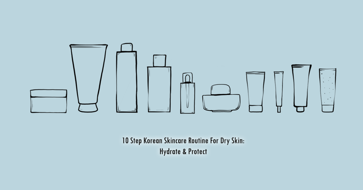 10 Step Korean Skincare Routine For Dry Skin: Hydrate & Protect