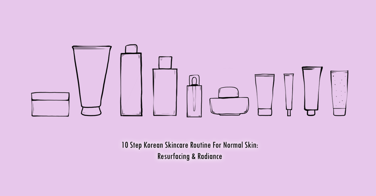 10 Step Korean Skincare Routine For Normal Skin: Resurfacing & Radiance